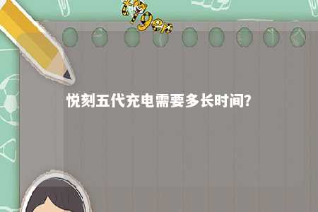 悦刻五代充电需要多长时间
？ 